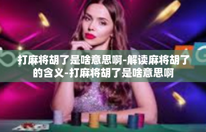 打麻将胡了是啥意思啊-解读麻将胡了的含义-打麻将胡了是啥意思啊