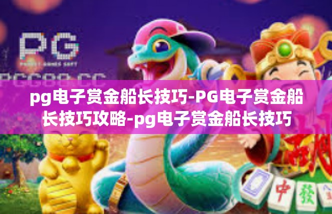 pg电子赏金船长技巧-PG电子赏金船长技巧攻略-pg电子赏金船长技巧