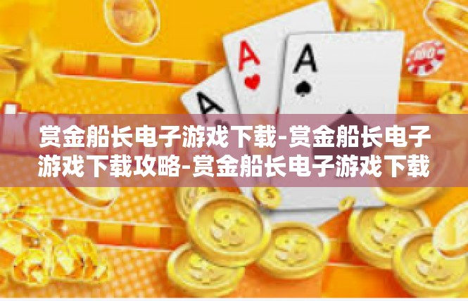赏金船长电子游戏下载-赏金船长电子游戏下载攻略-赏金船长电子游戏下载