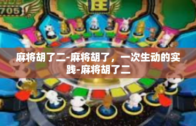 麻将胡了二-麻将胡了，一次生动的实践-麻将胡了二