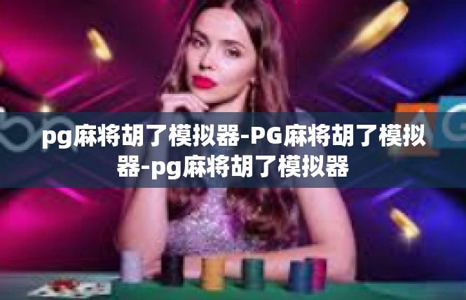 pg麻将胡了模拟器-PG麻将胡了模拟器-pg麻将胡了模拟器