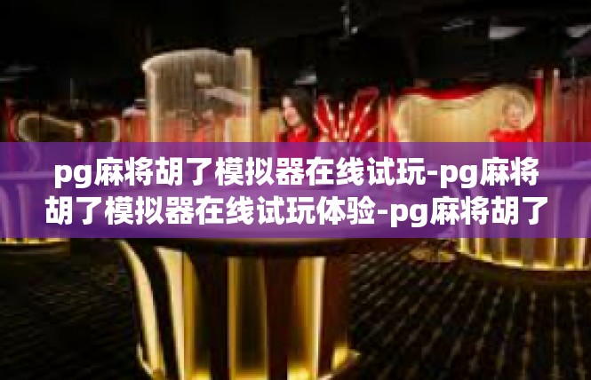 pg麻将胡了模拟器在线试玩-pg麻将胡了模拟器在线试玩体验-pg麻将胡了模拟器在线试玩