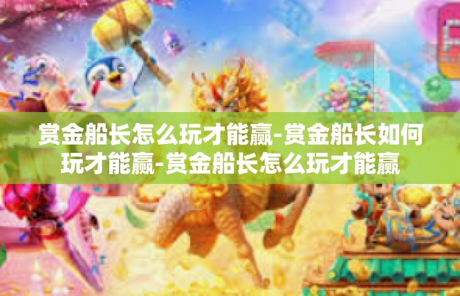 赏金船长怎么玩才能赢-赏金船长如何玩才能赢-赏金船长怎么玩才能赢