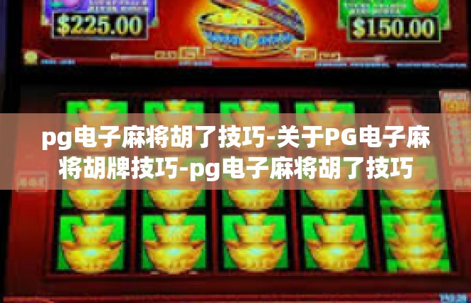 pg电子麻将胡了技巧-关于PG电子麻将胡牌技巧-pg电子麻将胡了技巧