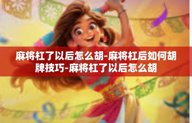 麻将杠了以后怎么胡-麻将杠后如何胡牌技巧-麻将杠了以后怎么胡