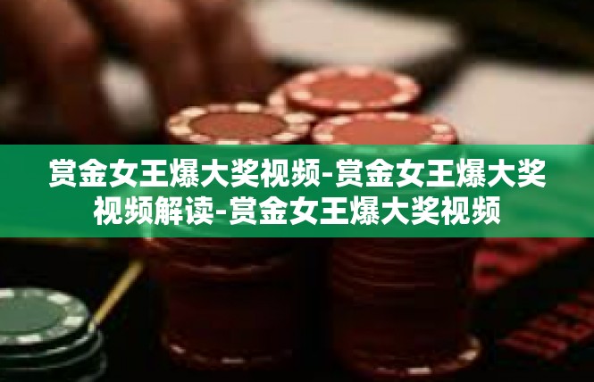 赏金女王爆大奖视频-赏金女王爆大奖视频解读-赏金女王爆大奖视频
