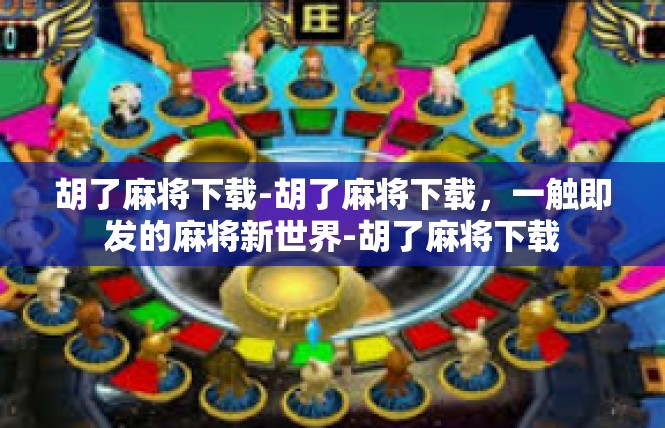 胡了麻将下载-胡了麻将下载，一触即发的麻将新世界-胡了麻将下载