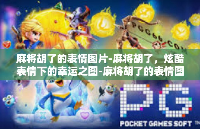 麻将胡了的表情图片-麻将胡了，炫酷表情下的幸运之图-麻将胡了的表情图片