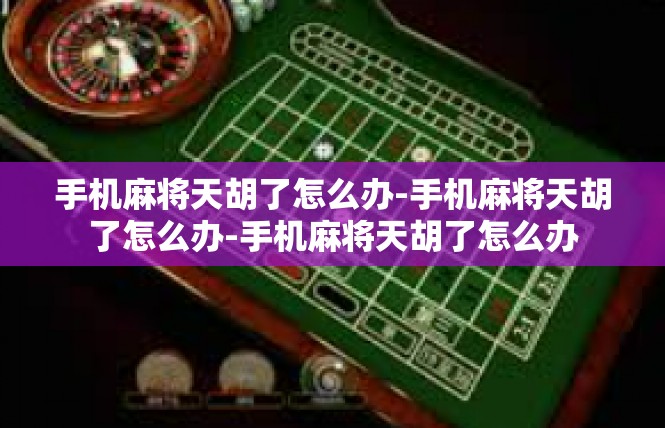 手机麻将天胡了怎么办-手机麻将天胡了怎么办-手机麻将天胡了怎么办