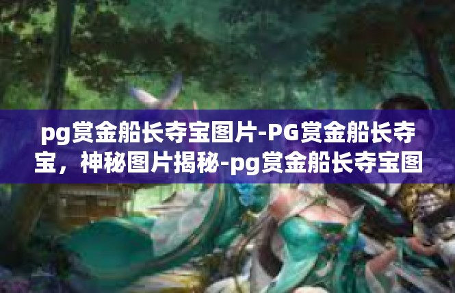 pg赏金船长夺宝图片-PG赏金船长夺宝，神秘图片揭秘-pg赏金船长夺宝图片