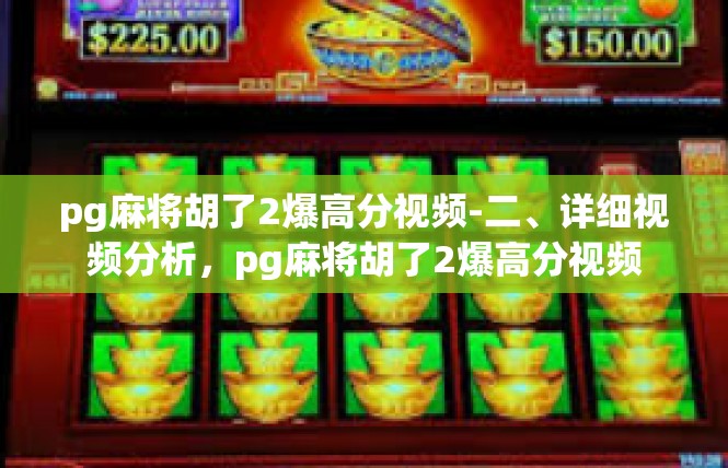 pg麻将胡了2爆高分视频-二、详细视频分析，pg麻将胡了2爆高分视频
