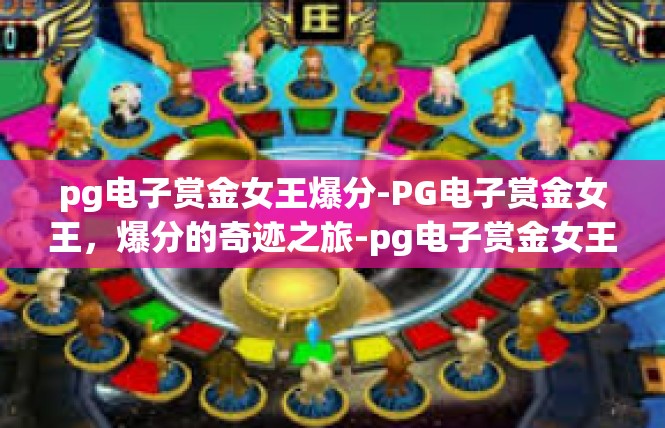 pg电子赏金女王爆分-PG电子赏金女王，爆分的奇迹之旅-pg电子赏金女王爆分