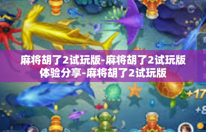 麻将胡了2试玩版-麻将胡了2试玩版体验分享-麻将胡了2试玩版