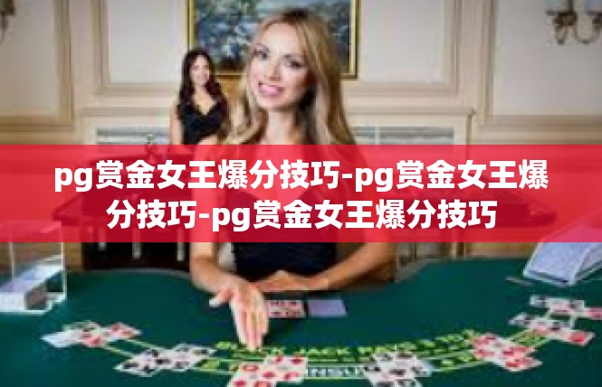 pg赏金女王爆分技巧-pg赏金女王爆分技巧-pg赏金女王爆分技巧