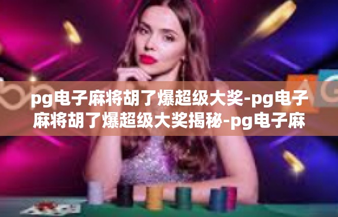 pg电子麻将胡了爆超级大奖-pg电子麻将胡了爆超级大奖揭秘-pg电子麻将胡了爆超级大奖