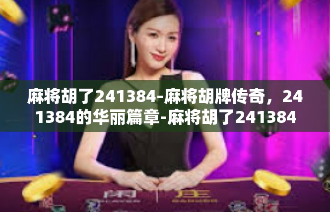 麻将胡了241384-麻将胡牌传奇，241384的华丽篇章-麻将胡了241384