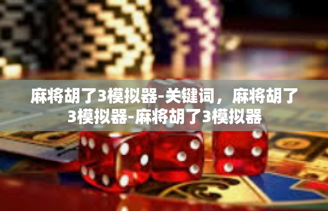 麻将胡了3模拟器-关键词，麻将胡了3模拟器-麻将胡了3模拟器