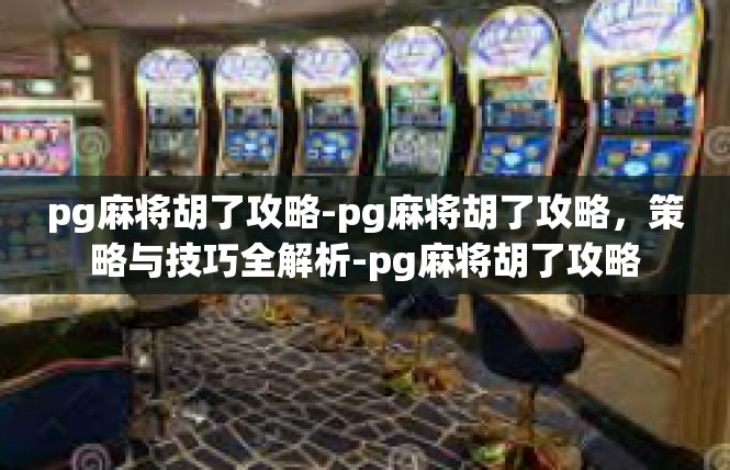 pg麻将胡了攻略-pg麻将胡了攻略，策略与技巧全解析-pg麻将胡了攻略