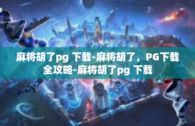 麻将胡了pg 下载-麻将胡了，PG下载全攻略-麻将胡了pg 下载
