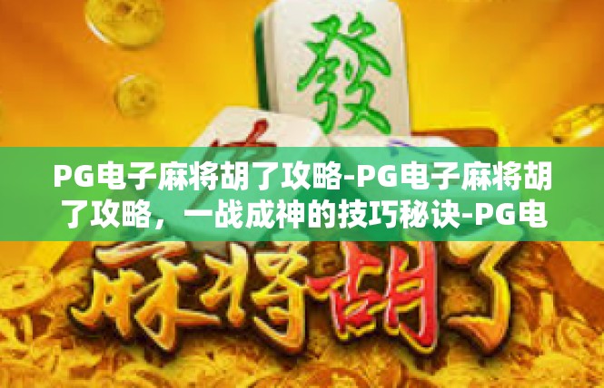 PG电子麻将胡了攻略-PG电子麻将胡了攻略，一战成神的技巧秘诀-PG电子麻将胡了攻略