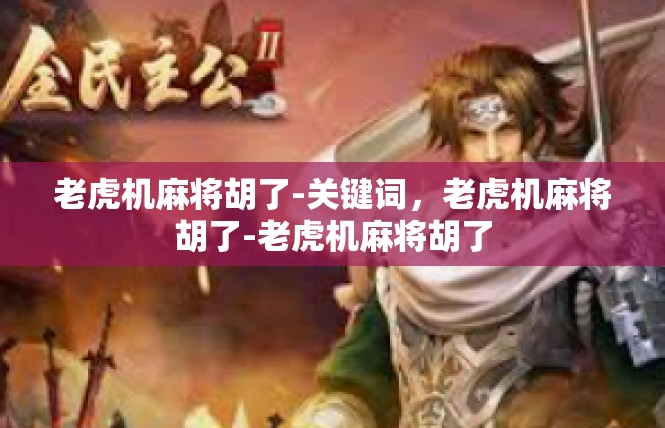老虎机麻将胡了-关键词，老虎机麻将胡了-老虎机麻将胡了