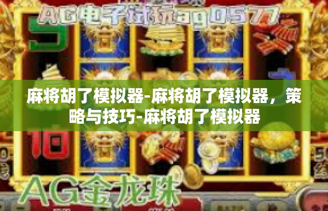 麻将胡了模拟器-麻将胡了模拟器，策略与技巧-麻将胡了模拟器
