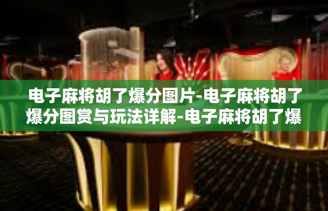 电子麻将胡了爆分图片-电子麻将胡了爆分图赏与玩法详解-电子麻将胡了爆分图片