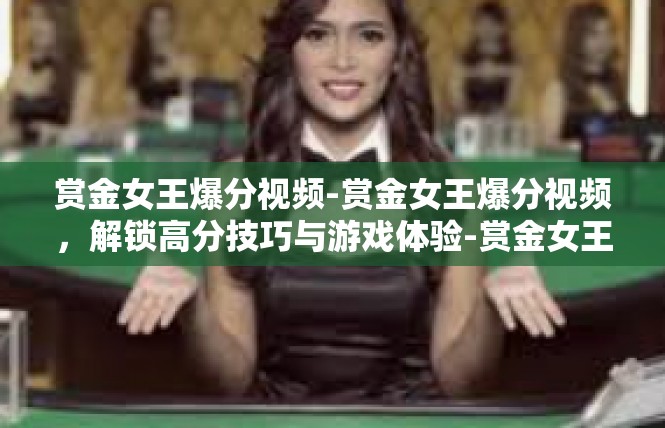 赏金女王爆分视频-赏金女王爆分视频，解锁高分技巧与游戏体验-赏金女王爆分视频