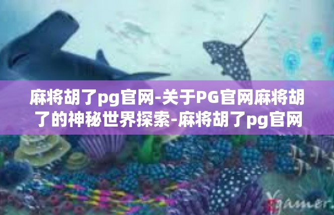 麻将胡了pg官网-关于PG官网麻将胡了的神秘世界探索-麻将胡了pg官网