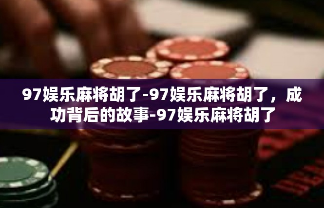 97娱乐麻将胡了-97娱乐麻将胡了，成功背后的故事-97娱乐麻将胡了