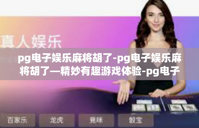 pg电子娱乐麻将胡了-pg电子娱乐麻将胡了—精妙有趣游戏体验-pg电子娱乐麻将胡了
