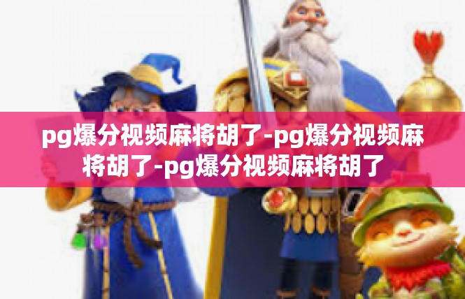 pg爆分视频麻将胡了-pg爆分视频麻将胡了-pg爆分视频麻将胡了