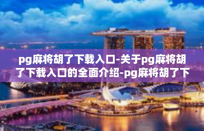 pg麻将胡了下载入口-关于pg麻将胡了下载入口的全面介绍-pg麻将胡了下载入口