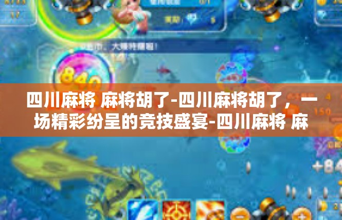 四川麻将 麻将胡了-四川麻将胡了，一场精彩纷呈的竞技盛宴-四川麻将 麻将胡了