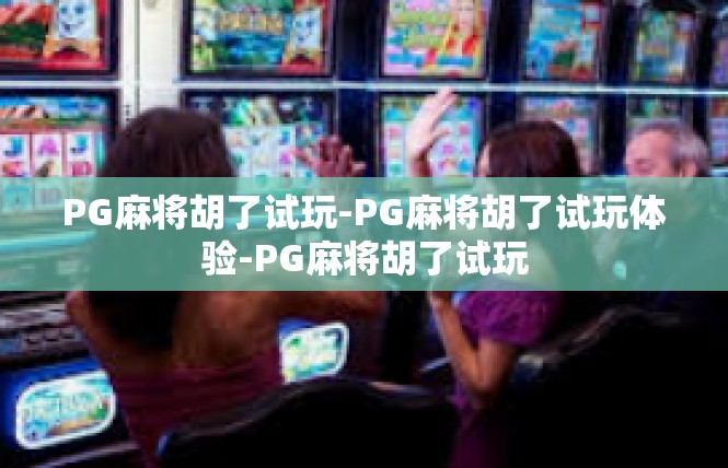 PG麻将胡了试玩-PG麻将胡了试玩体验-PG麻将胡了试玩