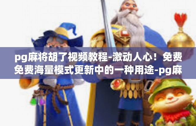 pg麻将胡了视频教程-激动人心！免费免费海量模式更新中的一种用途-pg麻将胡了视频教程