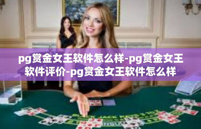 pg赏金女王软件怎么样-pg赏金女王软件评价-pg赏金女王软件怎么样