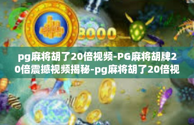 pg麻将胡了20倍视频-PG麻将胡牌20倍震撼视频揭秘-pg麻将胡了20倍视频