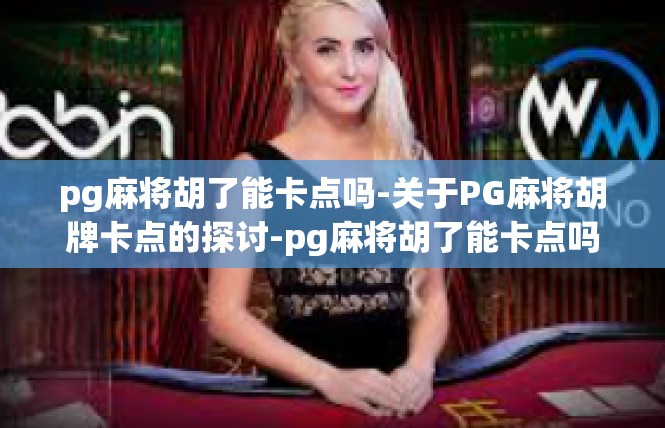 pg麻将胡了能卡点吗-关于PG麻将胡牌卡点的探讨-pg麻将胡了能卡点吗