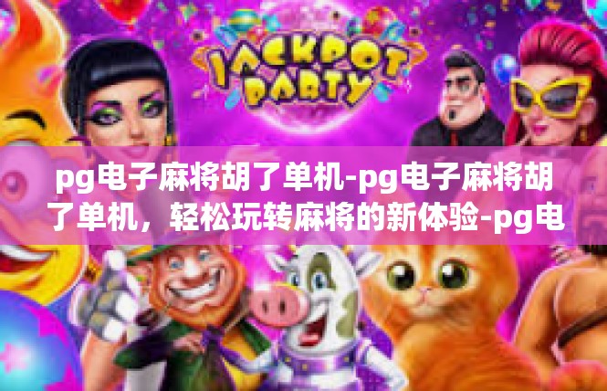 pg电子麻将胡了单机-pg电子麻将胡了单机，轻松玩转麻将的新体验-pg电子麻将胡了单机