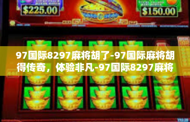 97国际8297麻将胡了-97国际麻将胡得传奇，体验非凡-97国际8297麻将胡了