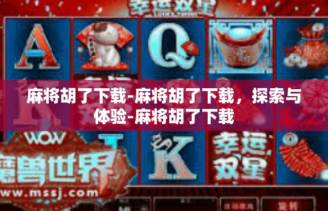 麻将胡了下载-麻将胡了下载，探索与体验-麻将胡了下载
