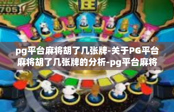 pg平台麻将胡了几张牌-关于PG平台麻将胡了几张牌的分析-pg平台麻将胡了几张牌