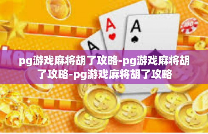 pg游戏麻将胡了攻略-pg游戏麻将胡了攻略-pg游戏麻将胡了攻略
