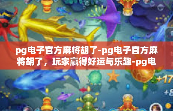 pg电子官方麻将胡了-pg电子官方麻将胡了，玩家赢得好运与乐趣-pg电子官方麻将胡了