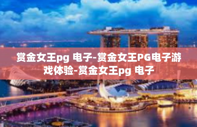 赏金女王pg 电子-赏金女王PG电子游戏体验-赏金女王pg 电子