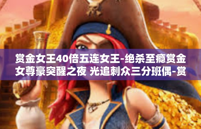赏金女王40倍五连女王-绝杀至瘾赏金女尊豪突醒之夜 光追刺众三分班偶-赏金女王40倍五连女王