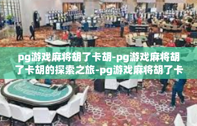 pg游戏麻将胡了卡胡-pg游戏麻将胡了卡胡的探索之旅-pg游戏麻将胡了卡胡