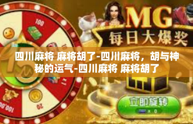 四川麻将 麻将胡了-四川麻将，胡与神秘的运气-四川麻将 麻将胡了