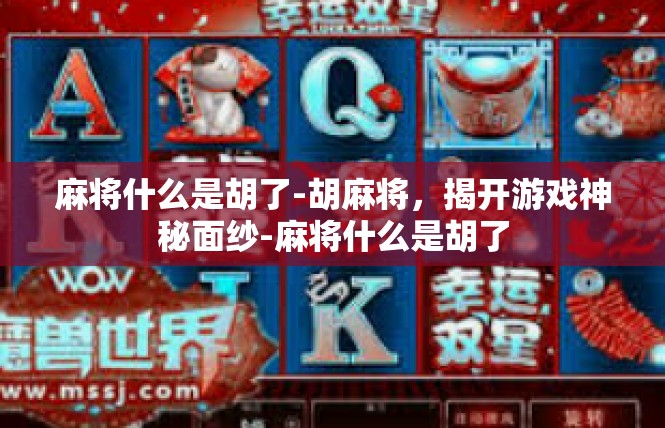 麻将什么是胡了-胡麻将，揭开游戏神秘面纱-麻将什么是胡了